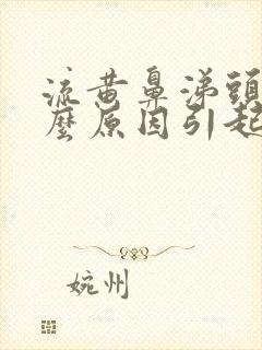 流黄鼻涕头疼什么原因引起的封面