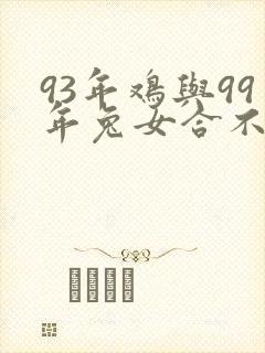 93年鸡与99年兔女合不合适婚姻