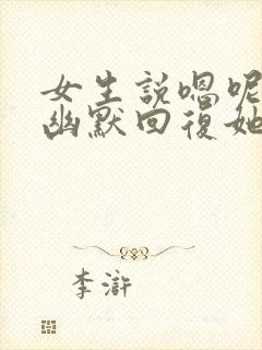 女生说嗯呢怎么幽默回复她