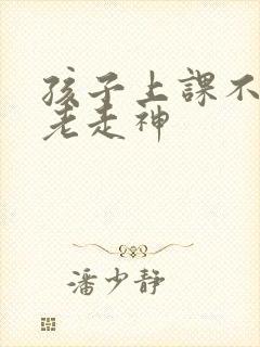 孩子上课不集中老走神