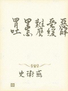 胃里难受恶心想吐怎么缓解