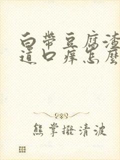 白带豆腐渣状阴道口痒怎么回事