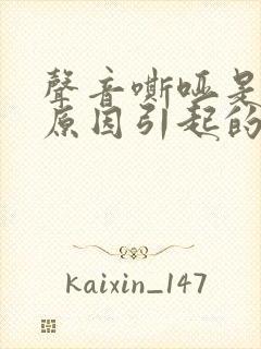 声音嘶哑是什么原因引起的封面