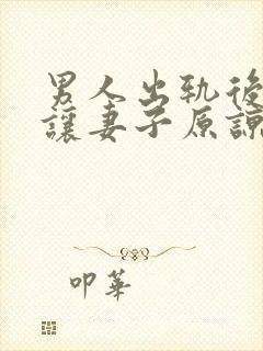 男人出轨后怎么让妻子原谅