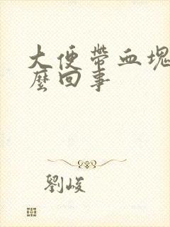 大便带血块是怎么回事