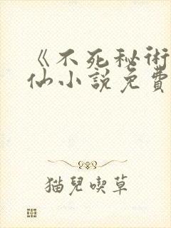 《不死秘术》修仙小说免费阅读全文