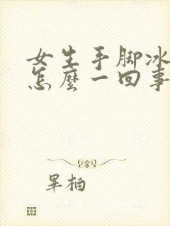 女生手脚冰凉是怎么一回事