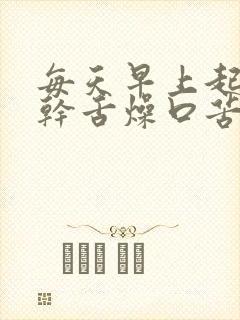 每天早上起床口干舌燥口苦是什么原因