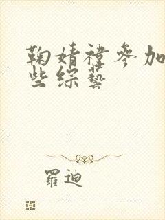 鞠婧祎参加过哪些综艺