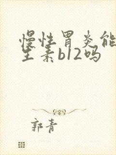 慢性胃炎能吃维生素b12吗