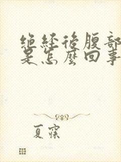 绝经后腹部胀痛是怎么回事封面