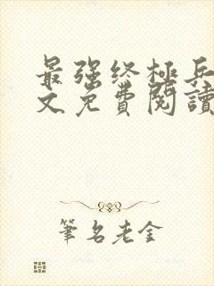 最强终极兵王全文免费阅读