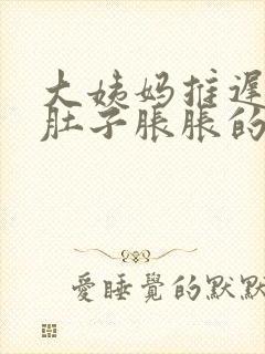 大姨妈推迟3天肚子胀胀的