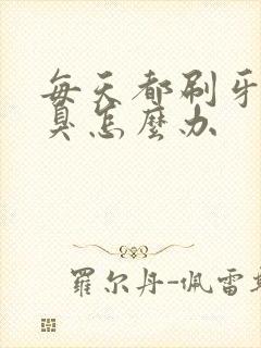 每天都刷牙还口臭怎么办