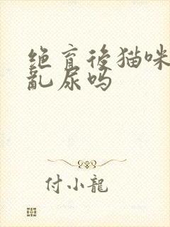 绝育后猫咪还会乱尿吗