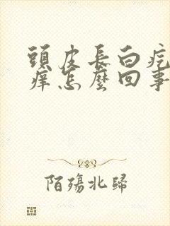 头皮长白疙瘩发痒怎么回事