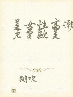 美女性高潮视频免费欧美封面