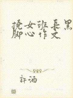 挠女班长黑白丝脚心作文