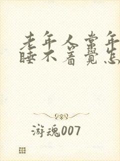 老年人常年失眠睡不着觉怎么办