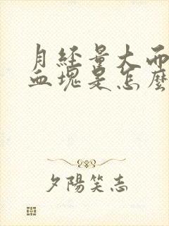 月经量大而且有血块是怎么回事封面