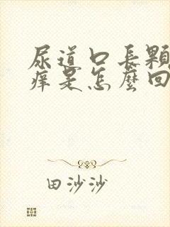 尿道口长颗粒又痒是怎么回事