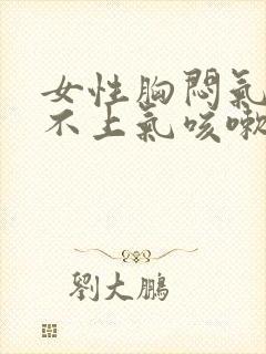 女性胸闷气短提不上气咳嗽