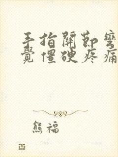 手指关节弯曲感觉僵硬疼痛