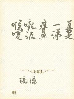 喉咙痒一直打喷嚏流鼻涕是怎么回事