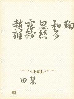 赵露思和鞠婧祎谁粉丝多