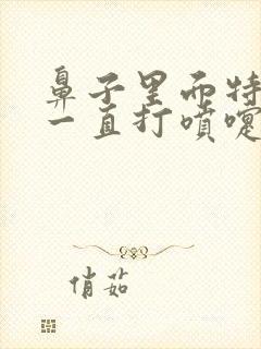 鼻子里面特别痒一直打喷嚏流鼻涕