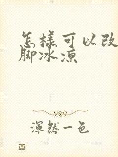 怎样可以改善手脚冰凉