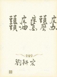 头皮痒头皮屑多头油怎么办