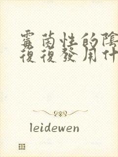 霉菌性的阴炎反复复发用什么