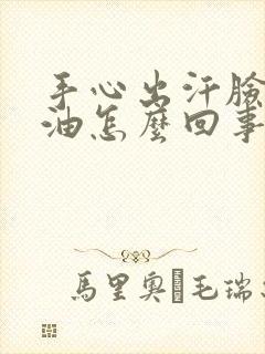 手心出汗脸上出油怎么回事封面