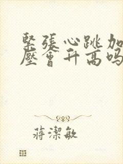 紧张心跳加速血压会升高吗