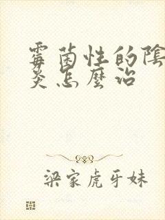 霉菌性的阴道发炎怎么治