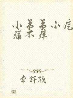 小弟弟小疙瘩不痛不痒