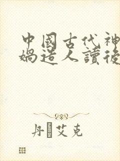 中国古代神话女娲造人读后感20字