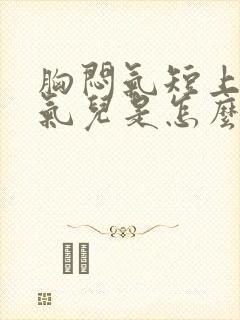 胸闷气短上不来气儿是怎么回事