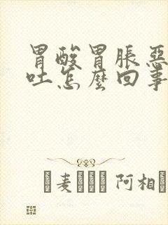 胃酸胃胀恶心想吐怎么回事封面