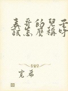 表哥的儿子我应该怎么称呼