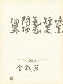 胸闷气短嗓子有异物感是怎么回事