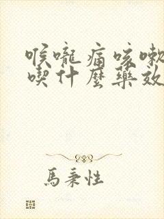 喉咙痛咳嗽有痰吃什么药效果最好