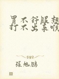 胃不舒服想打嗝打不出来喉咙堵着什么一样