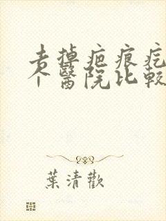 去掉疤痕疙瘩哪个医院比较好