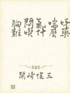 胸闷气喘呼吸困难吃什么药