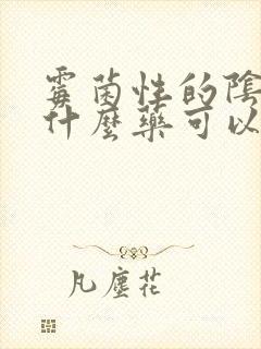 霉菌性的阴炎吃什么药可以封面