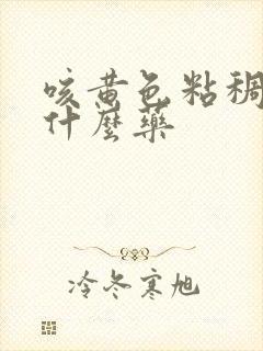 咳黄色粘稠痰吃什么药