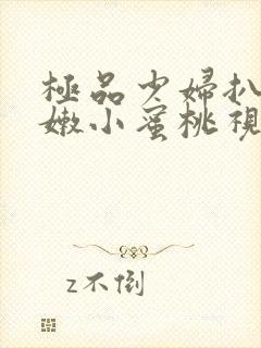 极品少妇扒开粉嫩小蜜桃视频