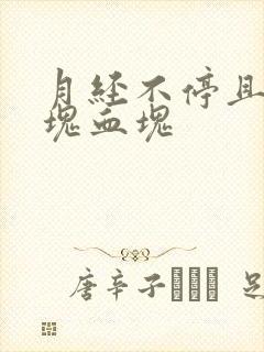 月经不停且有大块血块